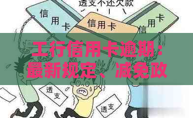 工行信用卡逾期：最新规定、减免政策、本金协商、影响及沟通可能性