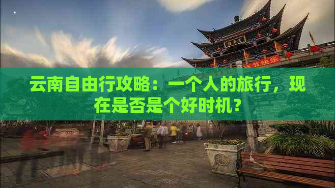 云南自由行攻略：一个人的旅行，现在是否是个好时机？