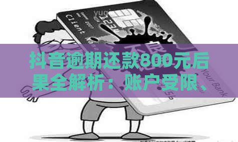 抖音逾期还款800元后果全解析：账户受限、受损及如何解决逾期问题