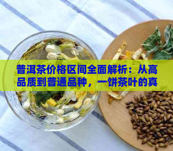 普洱茶价格区间全面解析：从高品质到普通品种，一饼茶叶的真实价值是多少？