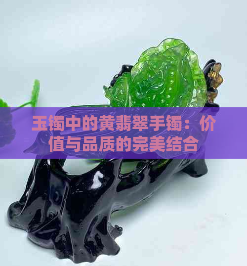 玉镯中的黄翡翠手镯：价值与品质的完美结合