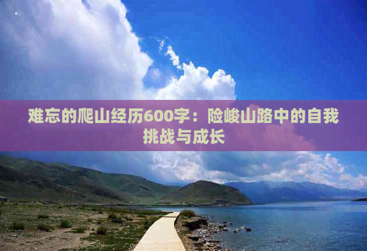 难忘的爬山经历600字：险峻山路中的自我挑战与成长