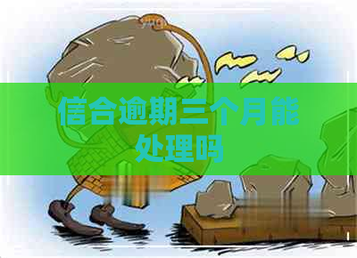 信合逾期三个月能处理吗