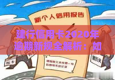 建行信用卡2020年逾期新规全解析：如何应对逾期付款、罚息和信用影响？