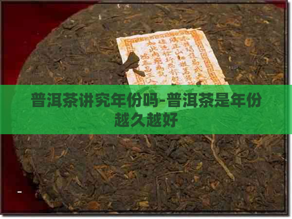 普洱茶讲究年份吗-普洱茶是年份越久越好