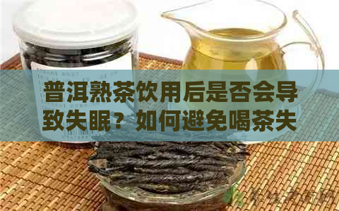 普洱熟茶饮用后是否会导致失眠？如何避免喝茶失眠？