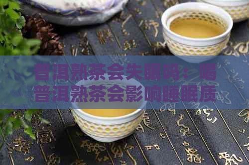 普洱熟茶会失眠吗：喝普洱熟茶会影响睡眠质量吗？