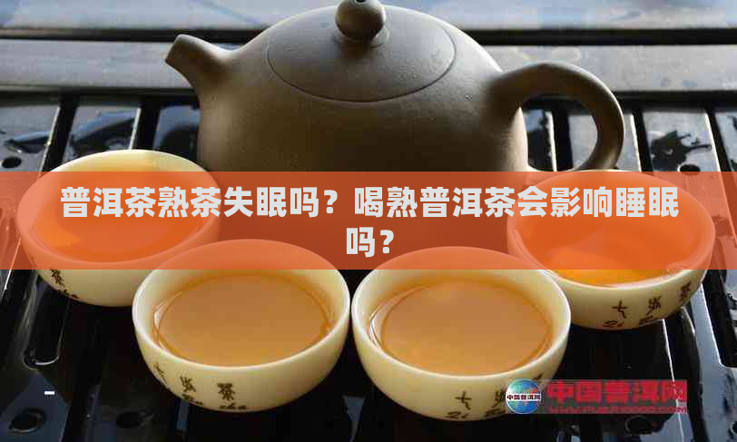 普洱茶熟茶失眠吗？喝熟普洱茶会影响睡眠吗？