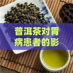 普洱茶对胃病患者的影响：好处、适用人群与禁忌，喝普洱茶的时间和方式