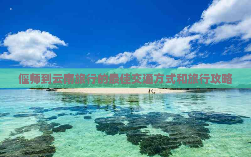 偃师到云南旅行的更佳交通方式和旅行攻略