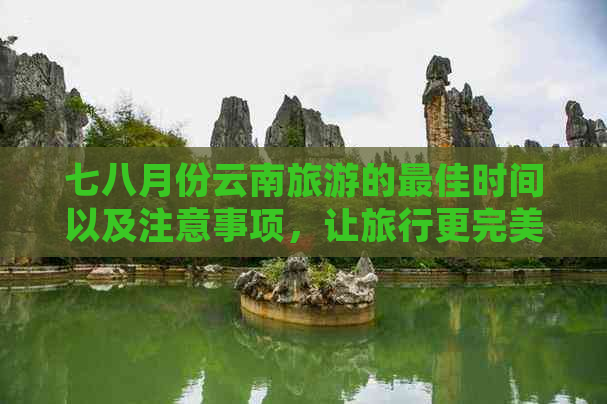 七八月份云南旅游的更佳时间以及注意事项，让旅行更完美