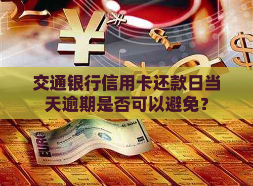 交通银行信用卡还款日当天逾期是否可以避免？