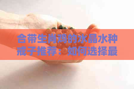 合带生肖鸡的水晶水种戒子推荐：如何选择最适合的佩戴饰品