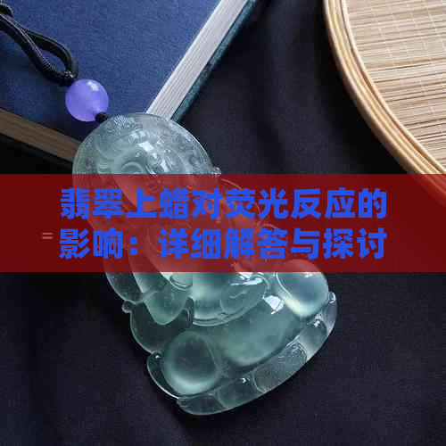 翡翠上蜡对荧光反应的影响：详细解答与探讨