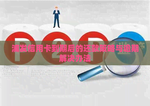 浦发信用卡到期后的还款策略与逾期解决办法