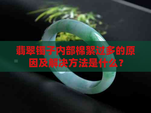 翡翠镯子内部棉絮过多的原因及解决方法是什么？