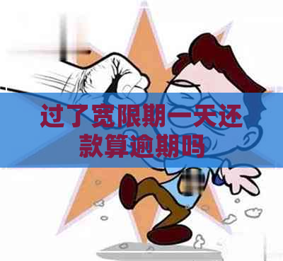 过了宽限期一天还款算逾期吗