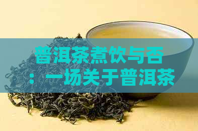 普洱茶煮饮与否：一场关于普洱茶的深度探讨