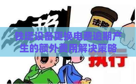 铁塔设备更换电费逾期产生的额外费用解决策略