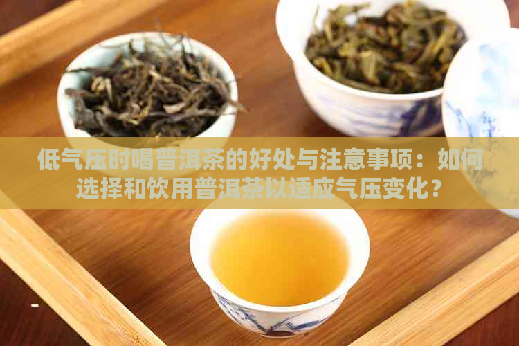 低气压时喝普洱茶的好处与注意事项：如何选择和饮用普洱茶以适应气压变化？