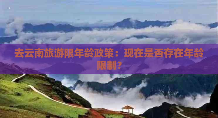 去云南旅游限年龄政策：现在是否存在年龄限制？