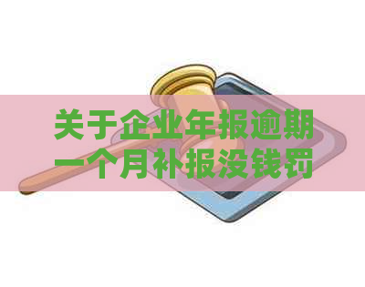 关于企业年报逾期一个月补报没钱罚款的解决方法和合理性，请提供相关信息。