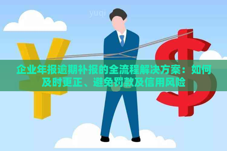 企业年报逾期补报的全流程解决方案：如何及时更正、避免罚款及信用风险