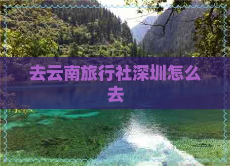 去云南旅行社深圳怎么去