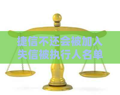 捷信不还会被加入失信被执行人名单吗？如何避免上黑名单？