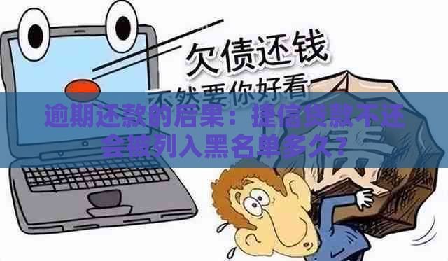 逾期还款的后果：捷信贷款不还会被列入黑名单多久？