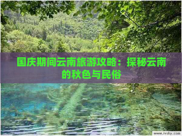 国庆期间云南旅游攻略：探秘云南的秋色与民俗