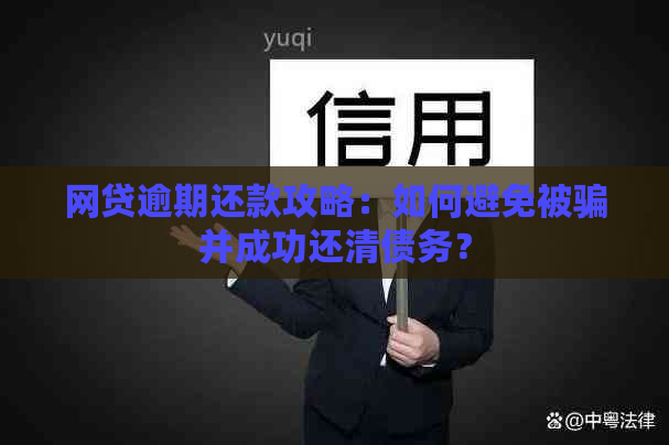 网贷逾期还款攻略：如何避免被骗并成功还清债务？