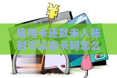 信用卡还款未入账时可以刷卡吗怎么办：解决方式与操作步骤