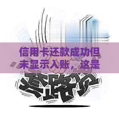 信用卡还款成功但未显示入账，这是怎么回事？