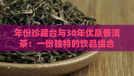 年份珍藏台与30年优质普洱茶：一份独特的饮品组合