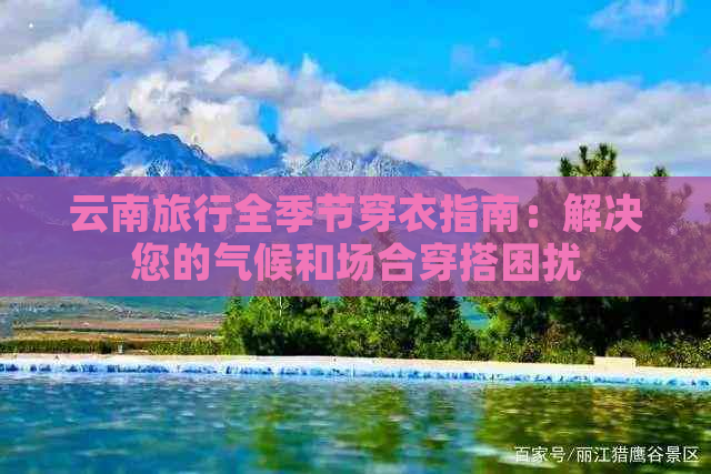 云南旅行全季节穿衣指南：解决您的气候和场合穿搭困扰