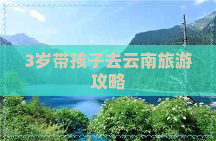 3岁带孩子去云南旅游攻略