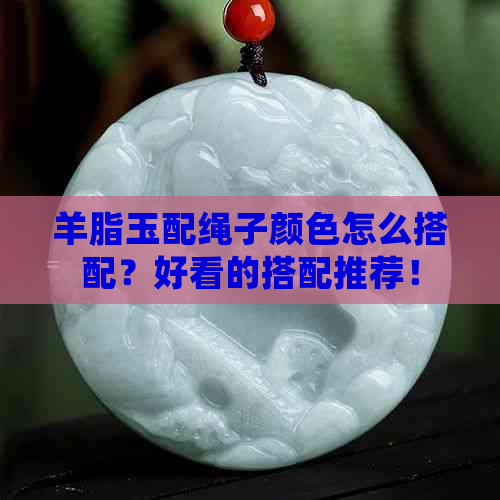 羊脂玉配绳子颜色怎么搭配？好看的搭配推荐！