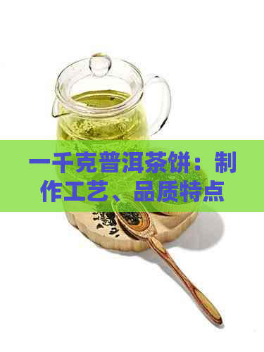 一千克普洱茶饼：制作工艺、品质特点、冲泡方法与品鉴技巧，全方位指南