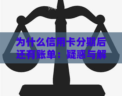 为什么信用卡分期后还有账单：疑惑与解答