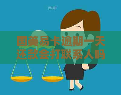 国美易卡逾期一天还款会打联系人吗安全吗：真实情况与影响解读