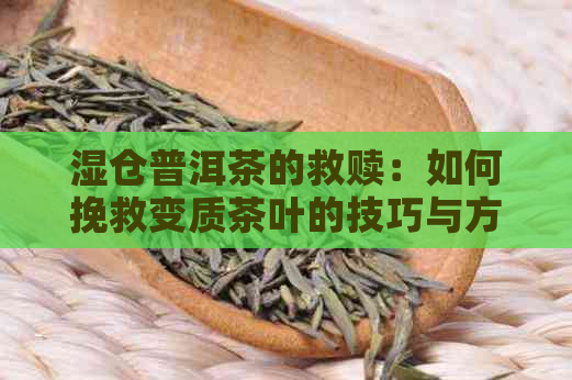 湿仓普洱茶的救赎：如何挽救变质茶叶的技巧与方法