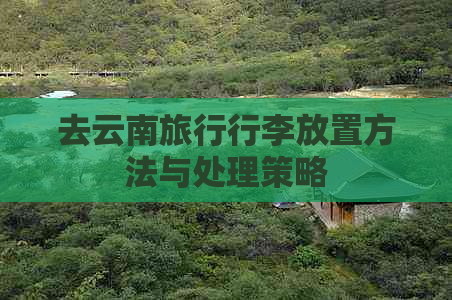 去云南旅行行李放置方法与处理策略