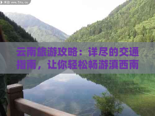 云南旅游攻略：详尽的交通指南，让你轻松畅游滇西南