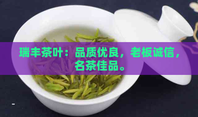 瑞丰茶叶：品质优良，老板诚信，名茶佳品。