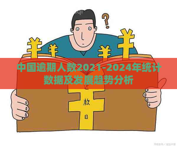 中国逾期人数2021-2024年统计数据及发展趋势分析