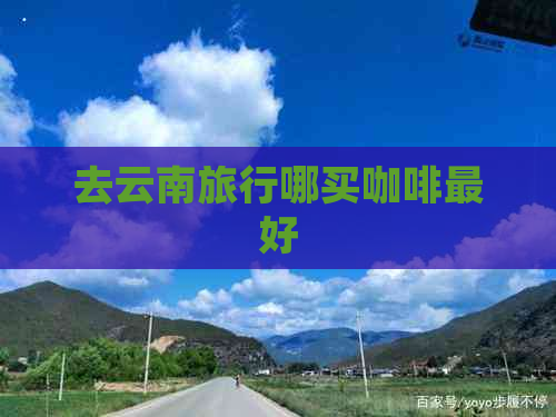 去云南旅行哪买咖啡更好