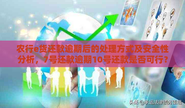 农行e货还款逾期后的处理方式及安全性分析，7号还款逾期10号还款是否可行？