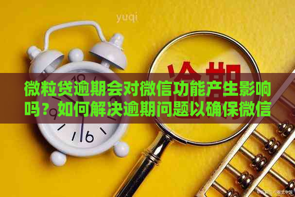 微粒贷逾期会对微信功能产生影响吗？如何解决逾期问题以确保微信正常使用？