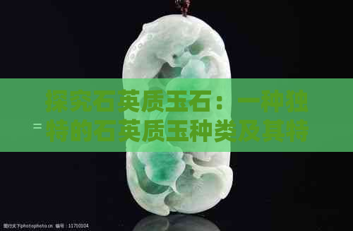 探究石英质玉石：一种独特的石英质玉种类及其特性分析